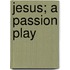 Jesus; A Passion Play