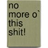 No More O` This Shit!