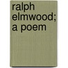 Ralph Elmwood; A Poem door John Henry Vosburg