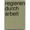 Regieren durch Arbeit door Robert Feustel