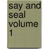 Say and Seal Volume 1