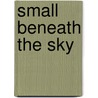 Small Beneath the Sky by Lorna Crozier