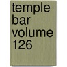 Temple Bar Volume 126 by Edmund Hodgson Yates