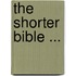 The Shorter Bible ...