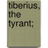 Tiberius, the Tyrant;