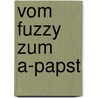 Vom Fuzzy Zum A-Papst by Wolf Zerkowski