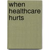 When Healthcare Hurts by Matthijs Buikema