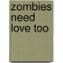 Zombies Need Love Too