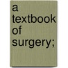 A Textbook of Surgery; by Robert Hermann Tillmanns