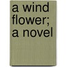 A Wind Flower; A Novel by Caroline Atwater Mason