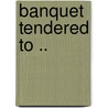 Banquet Tendered to .. door Onbekend