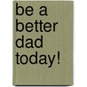 Be a Better Dad Today! door Gregory W. Slayton