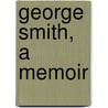 George Smith, A Memoir door Sir Sidney Lee