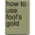 How To Use Fool's Gold