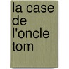 La Case De L'Oncle Tom by Harriet Beecher-Stowe