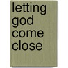 Letting God Come Close door William A. Barry