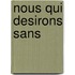 Nous Qui Desirons Sans