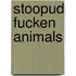 Stoopud Fucken Animals