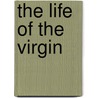 The Life of the Virgin door Stephen J. Shoemaker