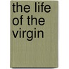 The Life of the Virgin by Stephen J. Shoemaker