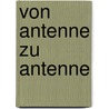 Von Antenne zu Antenne by Gerhard Kemme