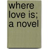 Where Love Is; A Novel door William John Locke