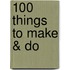 100 Things to Make & Do