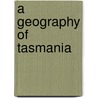 A Geography of Tasmania by Anderson H. H