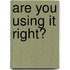Are You Using It Right?
