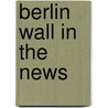 Berlin Wall in the News door Lee Duffield