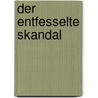 Der Entfesselte Skandal door Bernhard Pörksen