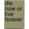 Die Now or Live Forever by Anne Rooney