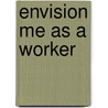 Envision Me As A Worker by Rose Martin