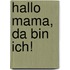 Hallo Mama, da bin ich!