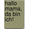 Hallo Mama, da bin ich! by DorothéE. Bleker