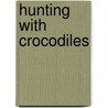 Hunting with Crocodiles door Stephanie Saia