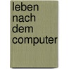 Leben nach dem Computer by Olaf R. Spittel