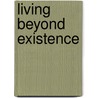 Living Beyond Existence by Bryon Richard Smith