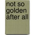 Not So Golden After All