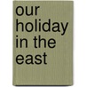 Our Holiday In The East by Mrs George Sumner