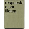 Respuesta a Sor Filotea by Sor Juana InéS. De La Cruz