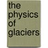 The Physics Of Glaciers