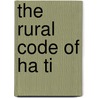 The Rural Code of Ha Ti by Haiti