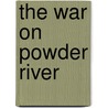 The War On Powder River by Helena Huntington Smith