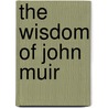 The Wisdom Of John Muir door Anne Rowthorn