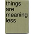 Things Are Meaning Less