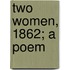 Two Women, 1862; A Poem