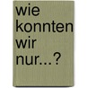 Wie Konnten Wir Nur...? door Willi Rummelsberger