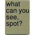 What Can You See, Spot?