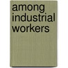 Among Industrial Workers door Young Men'S. Christian Dept